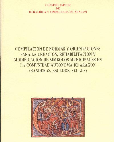 Compilación de Normas y Orientaciones para la Creación, Rehabilitación y Modificación de Simbolos Municipales en la Comunidad Autonoma de Aragón (banderas, Escudos, Sellos). Consejo Asesor de Heráldica y Simbología de Aragón. Gobierno de Aragón