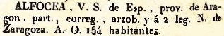 Alfocea, V.S. de Esp., Provincia de Aragon, part., correg., arzob. y á 2 leg. N. de Zaragoza. A.O. 154. Del diccionario Geográfico Universal